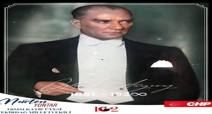TBMM KATİP ÜYESİ VE CHP TEKİRDAĞ MİLLETVEKİLİ NURTEN YONTAR’IN 10 KASIM ATATÜRK’Ü ANMA MESAJI