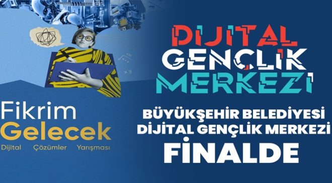BÜYÜKŞEHİR BELEDİYESİ DİJİTAL GENÇLİK MERKEZİ FİNALDE