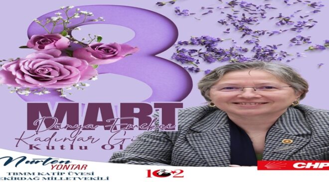 CHP TEKİRDAĞ MİLLETVEKİLİ TBMM KATİP ÜYESİ NURTEN YONTAR’IN 8 MART DÜNYA EMEKÇİ KADINLAR GÜNÜ MESAJI