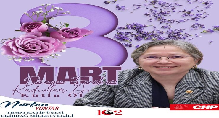CHP TEKİRDAĞ MİLLETVEKİLİ TBMM KATİP ÜYESİ NURTEN YONTAR’IN 8 MART DÜNYA EMEKÇİ KADINLAR GÜNÜ MESAJI