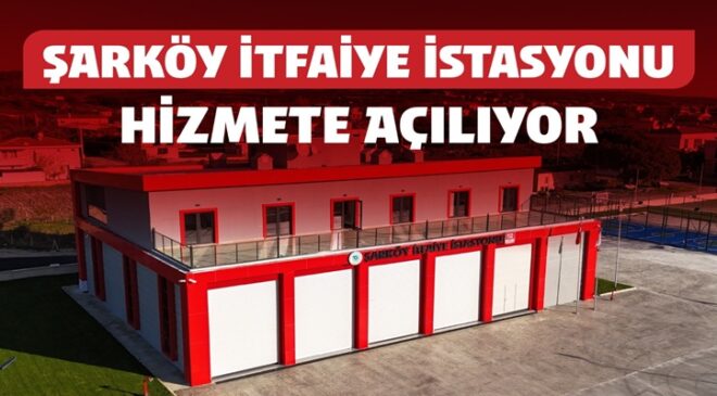 ŞARKÖY’E KAZANDIRILAN MODERN İTFAİYE İSTASYONU HİZMETE AÇILIYOR