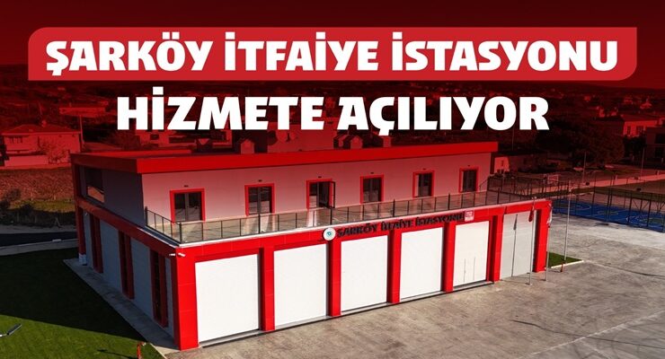 ŞARKÖY’E KAZANDIRILAN MODERN İTFAİYE İSTASYONU HİZMETE AÇILIYOR