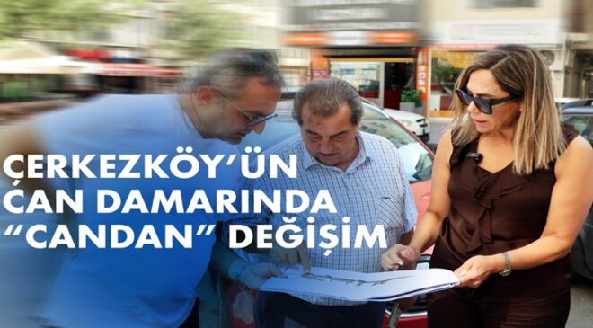 ÇERKEZKÖY’ÜN CAN DAMARINDA “CANDAN” DEĞİŞİM