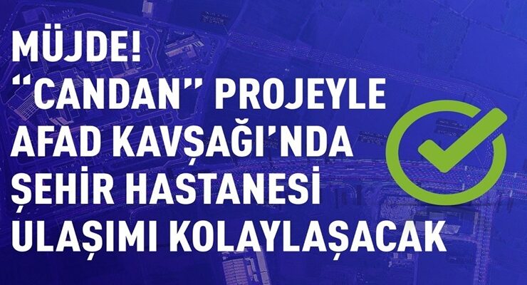 MÜJDE! “CANDAN” PROJEYLE AFAD KAVŞAĞI’NDA ŞEHİR HASTANESİ ULAŞIMI KOLAYLAŞACAK