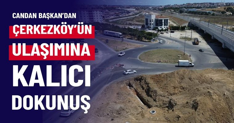 CANDAN BAŞKAN’DAN ÇERKEZKÖY’ÜN ULAŞIMINA KALICI DOKUNUŞ