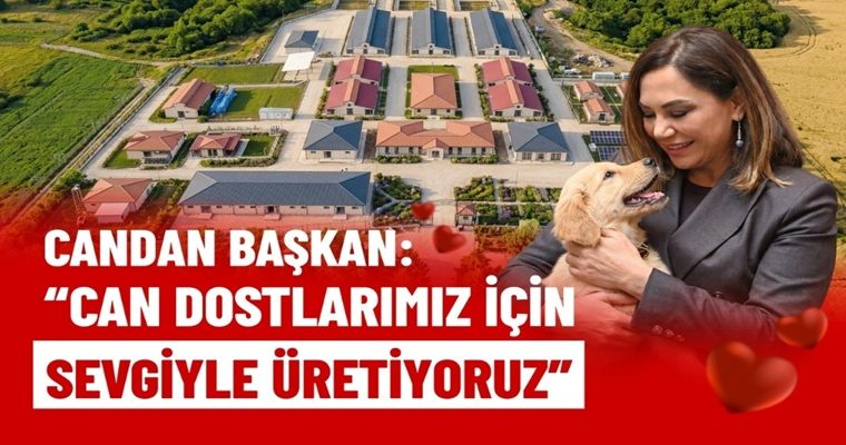 CANDAN BAŞKAN: “CAN DOSTLARIMIZ İÇİN SEVGİYLE ÜRETİYORUZ”