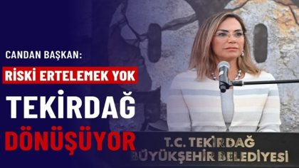 CANDAN BAŞKAN “RİSKİ ERTELEMEK YOK, TEKİRDAĞ DÖNÜŞÜYOR” (1)