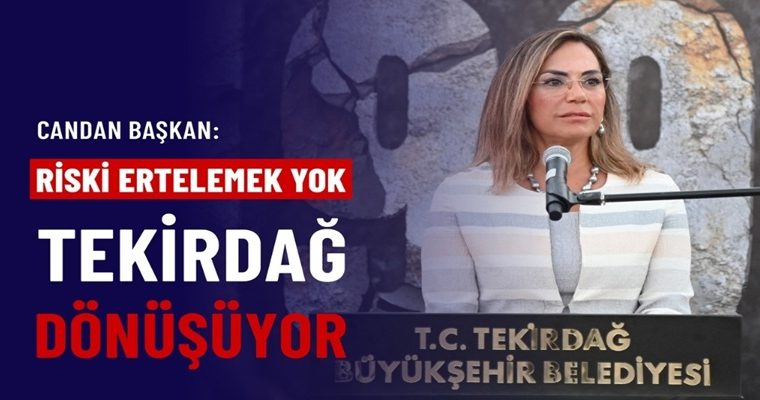 CANDAN BAŞKAN: “RİSKİ ERTELEMEK YOK, TEKİRDAĞ DÖNÜŞÜYOR”