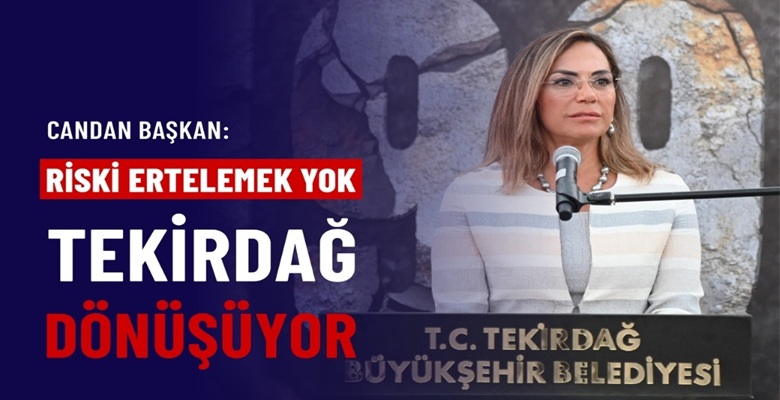 CANDAN BAŞKAN “RİSKİ ERTELEMEK YOK, TEKİRDAĞ DÖNÜŞÜYOR” (1)