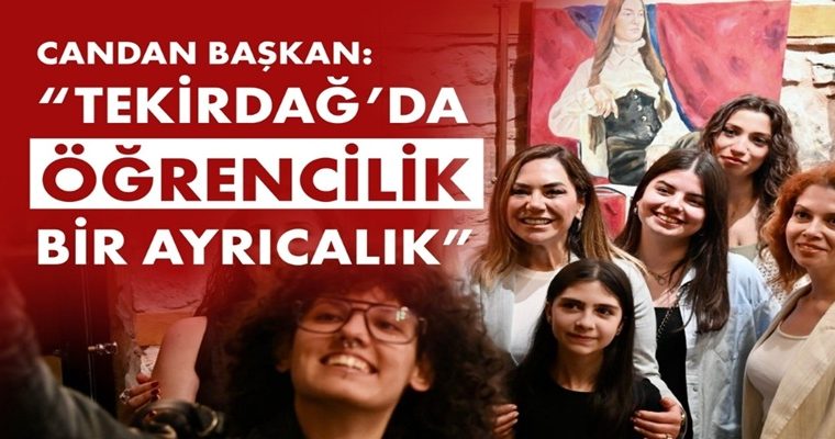 CANDAN BAŞKAN “TEKİRDAĞ’DA ÖĞRENCİLİK BİR AYRICALIK” (1)