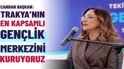 CANDAN BAŞKAN “TRAKYA’NIN EN KAPSAMLI GENÇLİK MERKEZİNİ KURUYORUZ” (1)
