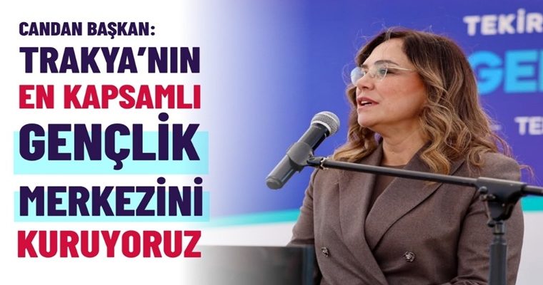CANDAN BAŞKAN “TRAKYA’NIN EN KAPSAMLI GENÇLİK MERKEZİNİ KURUYORUZ” (1)