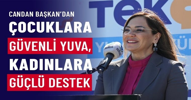 CANDAN BAŞKAN’DAN ÇOCUKLARA GÜVENLİ YUVA, KADINLARA GÜÇLÜ DESTEK