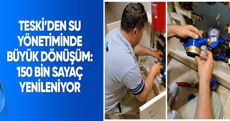 TESKİ’DEN SU YÖNETİMİNDE BÜYÜK DÖNÜŞÜM: 150 BİN SAYAÇ YENİLENİYOR