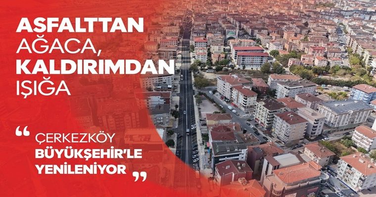ASFALTTAN AĞACA, KALDIRIMDAN IŞIĞA: ÇERKEZKÖY BÜYÜKŞEHİR’LE YENİLENİYOR