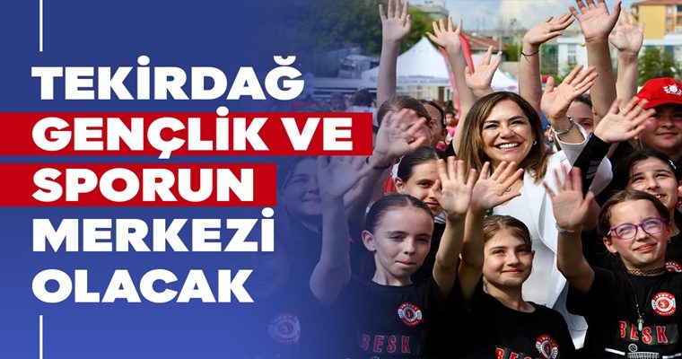 TEKİRDAĞ GENÇLİK VE SPORUN MERKEZİ OLACAK
