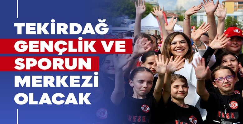 TEKİRDAĞ GENÇLİK VE SPORUN MERKEZİ OLACAK (1)