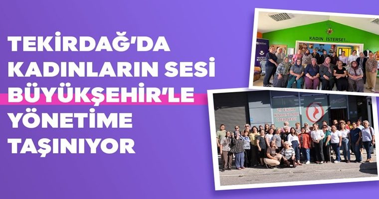 TEKİRDAĞ’DA KADINLARIN SESİ BÜYÜKŞEHİR’LE YÖNETİME TAŞINIYOR