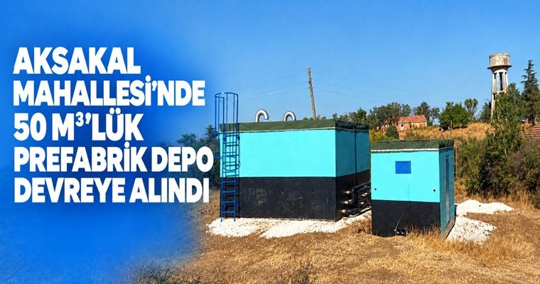 AKSAKAL MAHALLESİ’NDE 50 M3’LÜK PREFABRİK DEPO DEVREYE ALINDI