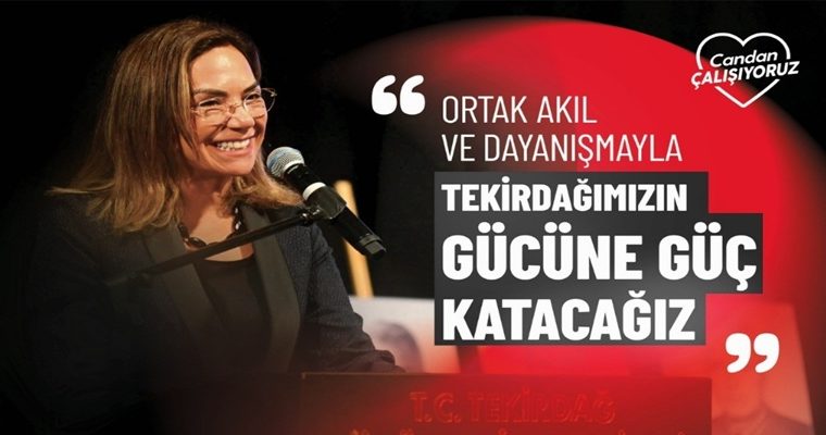 “ORTAK AKIL VE DAYANIŞMAYLA TEKİRDAĞ’IMIZIN GÜCÜNE GÜÇ KATACAĞIZ”