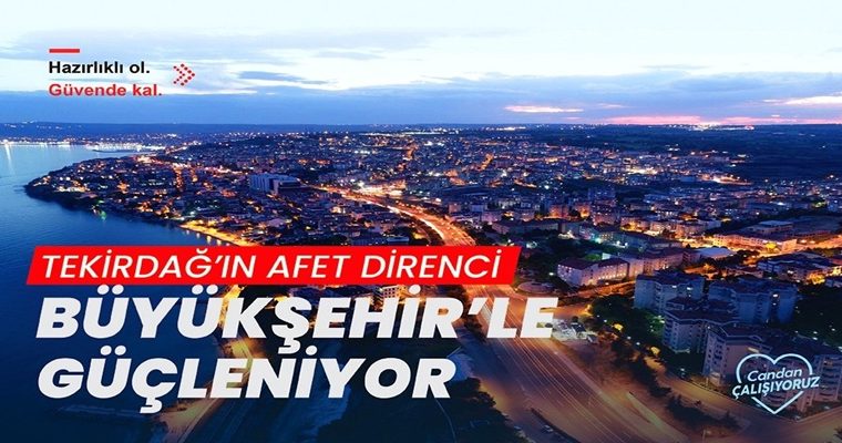 TEKİRDAĞ’IN AFET DİRENCİ BÜYÜKŞEHİR’LE GÜÇLENİYOR