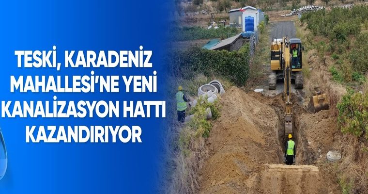 TESKİ, KARADENİZ MAHALLESİ’NE YENİ KANALİZASYON HATTI KAZANDIRIYOR